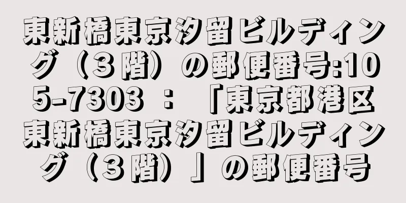 東新橋東京汐留ビルディング（３階）の郵便番号:105-7303 ： 「東京都港区東新橋東京汐留ビルディング（３階）」の郵便番号