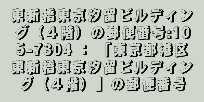 東新橋東京汐留ビルディング（４階）の郵便番号:105-7304 ： 「東京都港区東新橋東京汐留ビルディング（４階）」の郵便番号