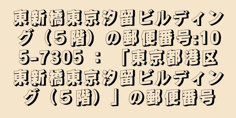 東新橋東京汐留ビルディング（５階）の郵便番号:105-7305 ： 「東京都港区東新橋東京汐留ビルディング（５階）」の郵便番号