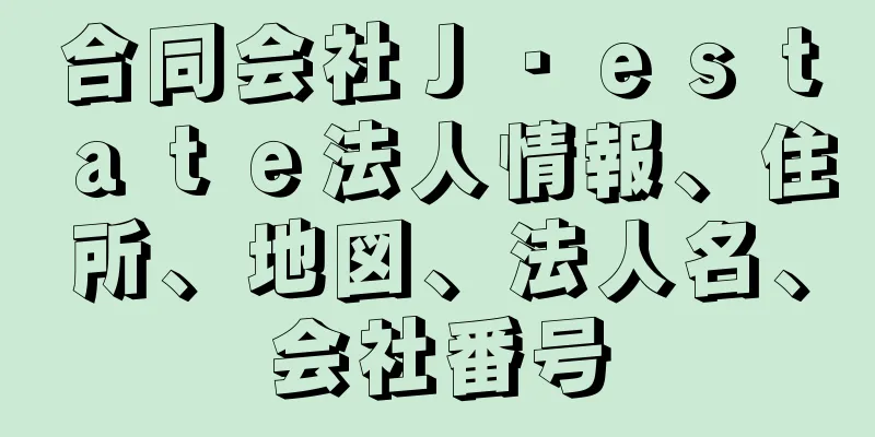 合同会社Ｊ・ｅｓｔａｔｅ法人情報、住所、地図、法人名、会社番号