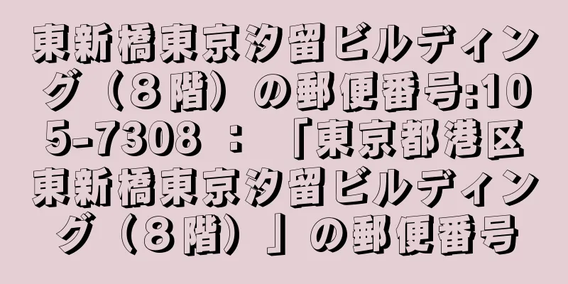 東新橋東京汐留ビルディング（８階）の郵便番号:105-7308 ： 「東京都港区東新橋東京汐留ビルディング（８階）」の郵便番号