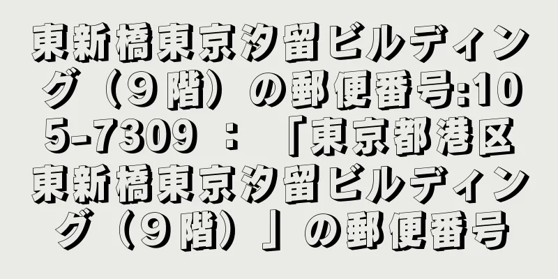 東新橋東京汐留ビルディング（９階）の郵便番号:105-7309 ： 「東京都港区東新橋東京汐留ビルディング（９階）」の郵便番号