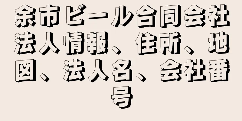 余市ビール合同会社法人情報、住所、地図、法人名、会社番号