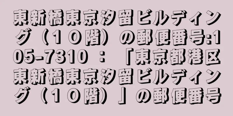 東新橋東京汐留ビルディング（１０階）の郵便番号:105-7310 ： 「東京都港区東新橋東京汐留ビルディング（１０階）」の郵便番号