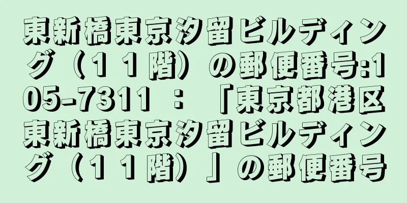 東新橋東京汐留ビルディング（１１階）の郵便番号:105-7311 ： 「東京都港区東新橋東京汐留ビルディング（１１階）」の郵便番号