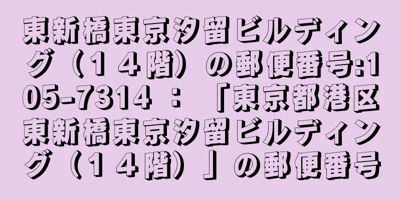 東新橋東京汐留ビルディング（１４階）の郵便番号:105-7314 ： 「東京都港区東新橋東京汐留ビルディング（１４階）」の郵便番号