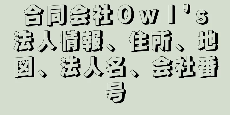 合同会社Ｏｗｌ’ｓ法人情報、住所、地図、法人名、会社番号