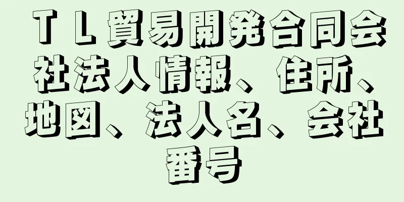 ＴＬ貿易開発合同会社法人情報、住所、地図、法人名、会社番号