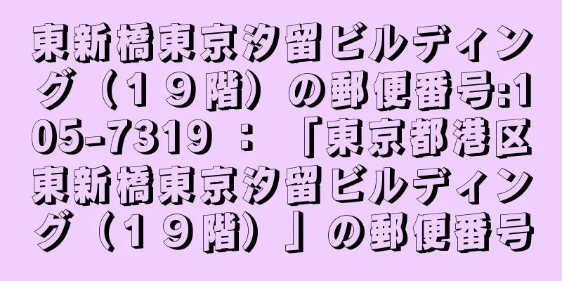 東新橋東京汐留ビルディング（１９階）の郵便番号:105-7319 ： 「東京都港区東新橋東京汐留ビルディング（１９階）」の郵便番号