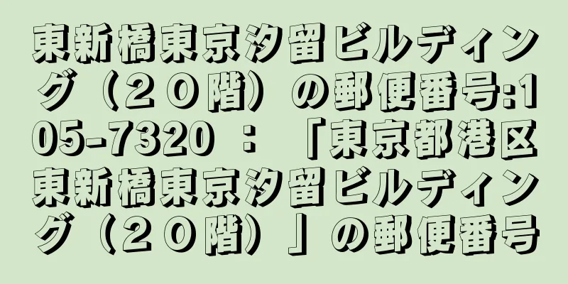 東新橋東京汐留ビルディング（２０階）の郵便番号:105-7320 ： 「東京都港区東新橋東京汐留ビルディング（２０階）」の郵便番号