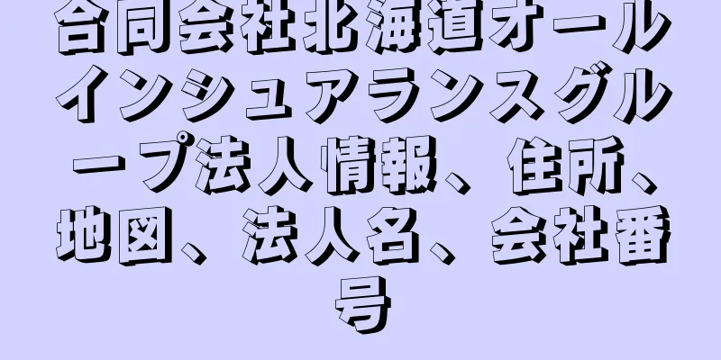 合同会社北海道オールインシュアランスグループ法人情報、住所、地図、法人名、会社番号