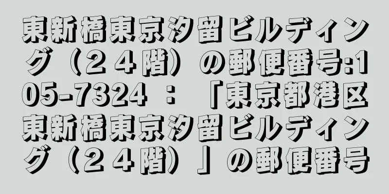 東新橋東京汐留ビルディング（２４階）の郵便番号:105-7324 ： 「東京都港区東新橋東京汐留ビルディング（２４階）」の郵便番号