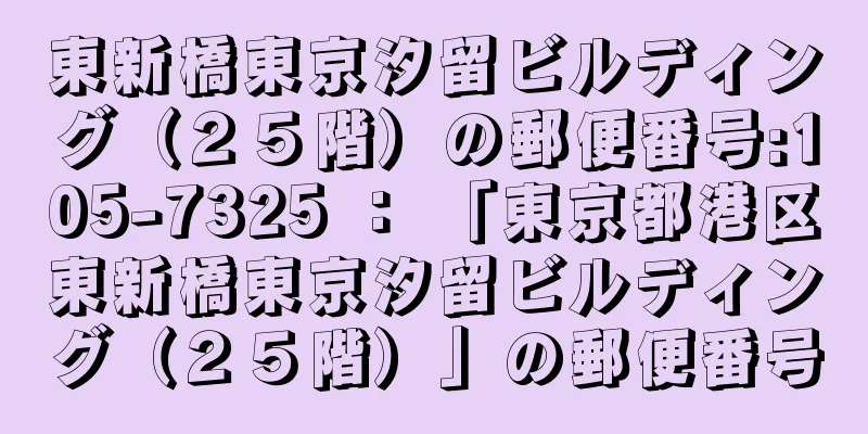 東新橋東京汐留ビルディング（２５階）の郵便番号:105-7325 ： 「東京都港区東新橋東京汐留ビルディング（２５階）」の郵便番号