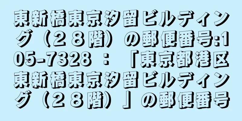 東新橋東京汐留ビルディング（２８階）の郵便番号:105-7328 ： 「東京都港区東新橋東京汐留ビルディング（２８階）」の郵便番号