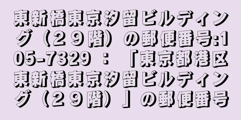 東新橋東京汐留ビルディング（２９階）の郵便番号:105-7329 ： 「東京都港区東新橋東京汐留ビルディング（２９階）」の郵便番号