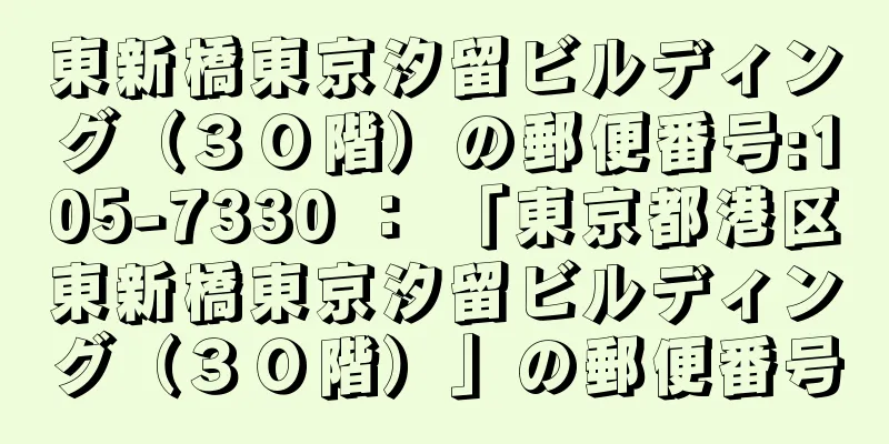 東新橋東京汐留ビルディング（３０階）の郵便番号:105-7330 ： 「東京都港区東新橋東京汐留ビルディング（３０階）」の郵便番号