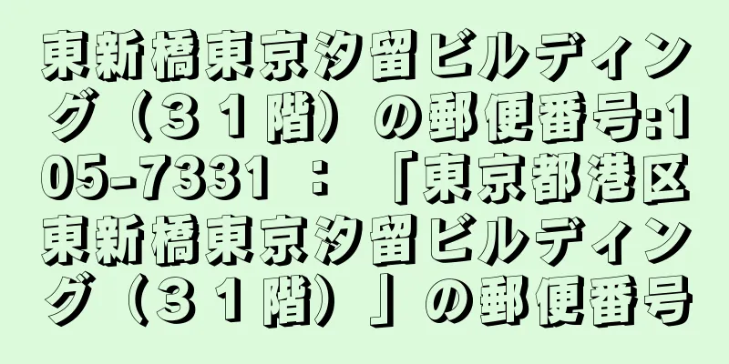 東新橋東京汐留ビルディング（３１階）の郵便番号:105-7331 ： 「東京都港区東新橋東京汐留ビルディング（３１階）」の郵便番号