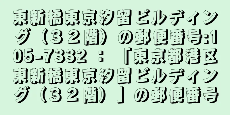 東新橋東京汐留ビルディング（３２階）の郵便番号:105-7332 ： 「東京都港区東新橋東京汐留ビルディング（３２階）」の郵便番号