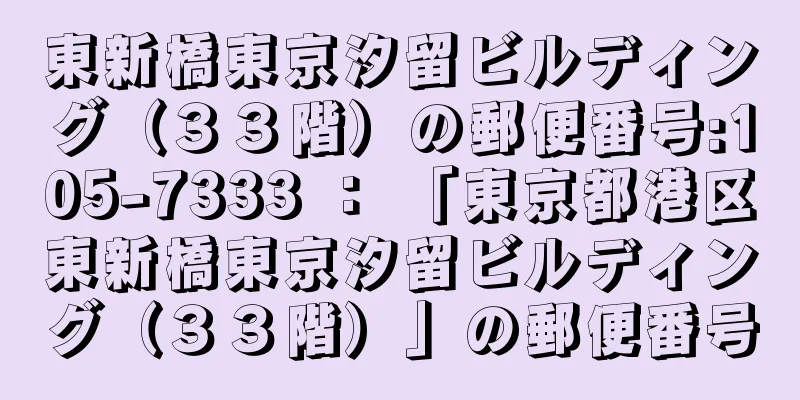 東新橋東京汐留ビルディング（３３階）の郵便番号:105-7333 ： 「東京都港区東新橋東京汐留ビルディング（３３階）」の郵便番号