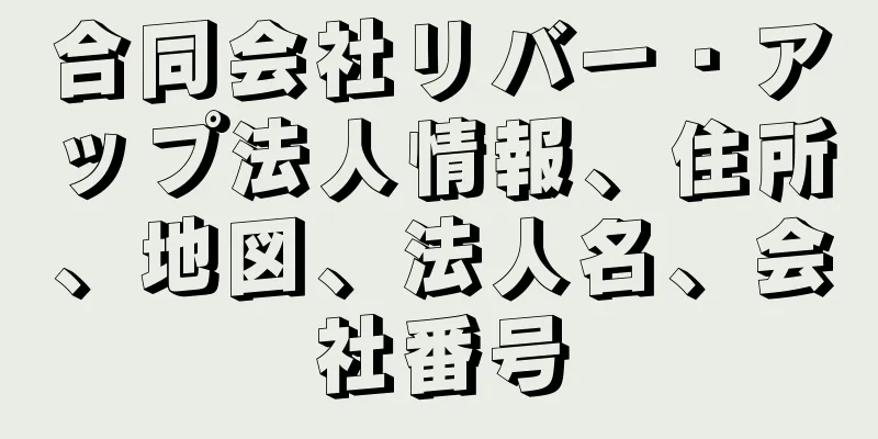 合同会社リバー・アップ法人情報、住所、地図、法人名、会社番号