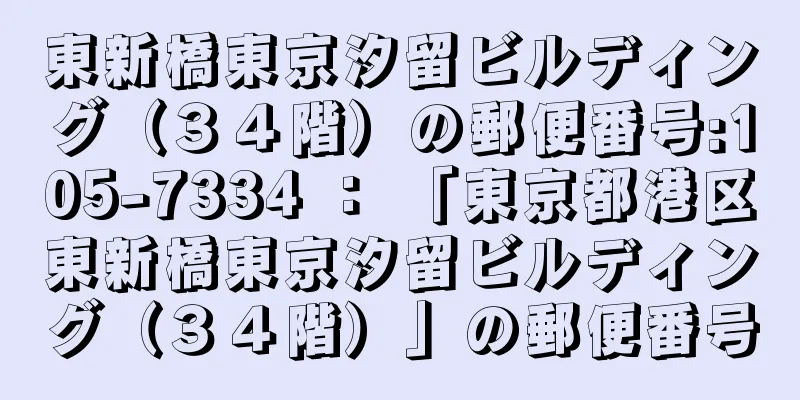 東新橋東京汐留ビルディング（３４階）の郵便番号:105-7334 ： 「東京都港区東新橋東京汐留ビルディング（３４階）」の郵便番号