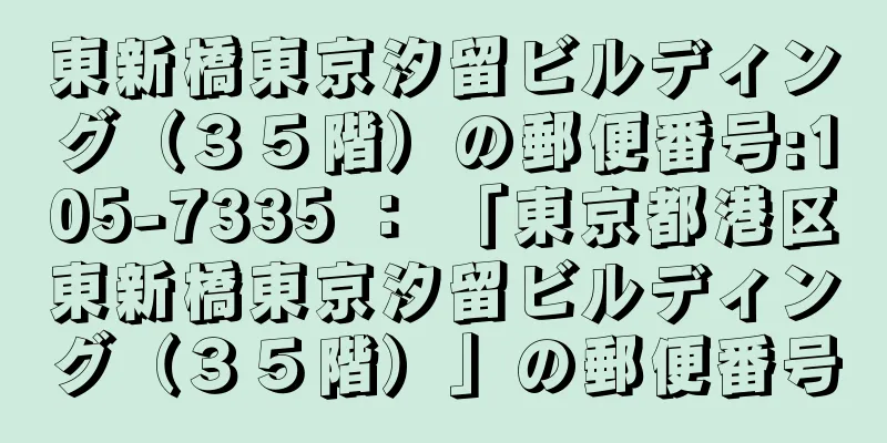 東新橋東京汐留ビルディング（３５階）の郵便番号:105-7335 ： 「東京都港区東新橋東京汐留ビルディング（３５階）」の郵便番号