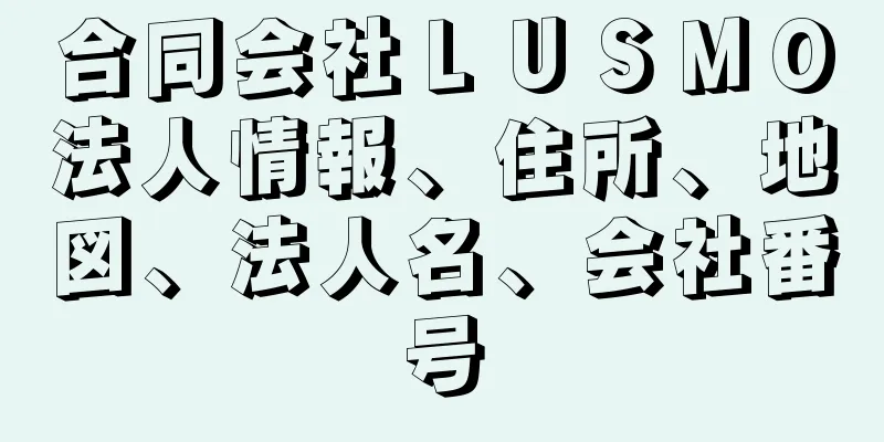 合同会社ＬＵＳＭＯ法人情報、住所、地図、法人名、会社番号