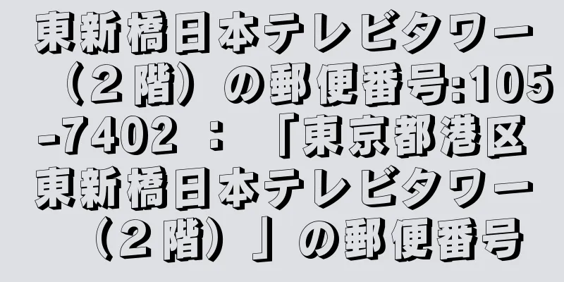 東新橋日本テレビタワー（２階）の郵便番号:105-7402 ： 「東京都港区東新橋日本テレビタワー（２階）」の郵便番号