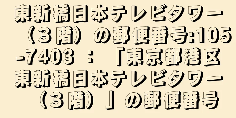 東新橋日本テレビタワー（３階）の郵便番号:105-7403 ： 「東京都港区東新橋日本テレビタワー（３階）」の郵便番号