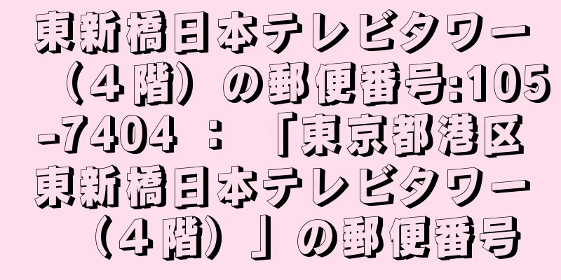 東新橋日本テレビタワー（４階）の郵便番号:105-7404 ： 「東京都港区東新橋日本テレビタワー（４階）」の郵便番号