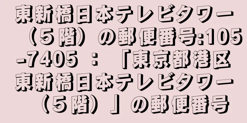 東新橋日本テレビタワー（５階）の郵便番号:105-7405 ： 「東京都港区東新橋日本テレビタワー（５階）」の郵便番号