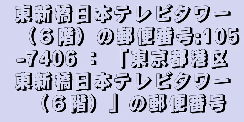 東新橋日本テレビタワー（６階）の郵便番号:105-7406 ： 「東京都港区東新橋日本テレビタワー（６階）」の郵便番号