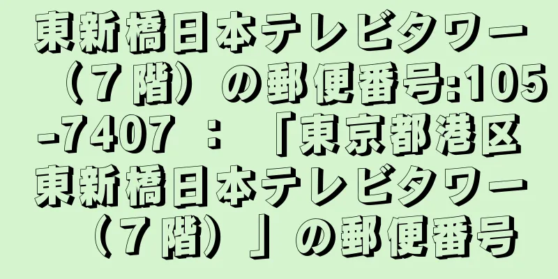 東新橋日本テレビタワー（７階）の郵便番号:105-7407 ： 「東京都港区東新橋日本テレビタワー（７階）」の郵便番号