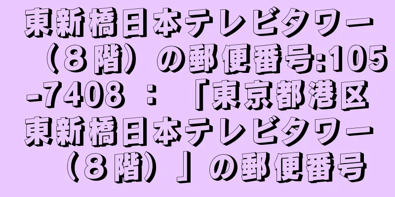 東新橋日本テレビタワー（８階）の郵便番号:105-7408 ： 「東京都港区東新橋日本テレビタワー（８階）」の郵便番号