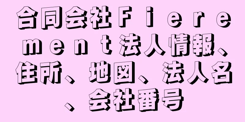 合同会社Ｆｉｅｒｅｍｅｎｔ法人情報、住所、地図、法人名、会社番号