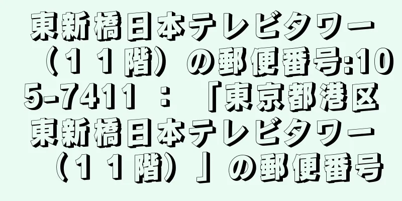 東新橋日本テレビタワー（１１階）の郵便番号:105-7411 ： 「東京都港区東新橋日本テレビタワー（１１階）」の郵便番号