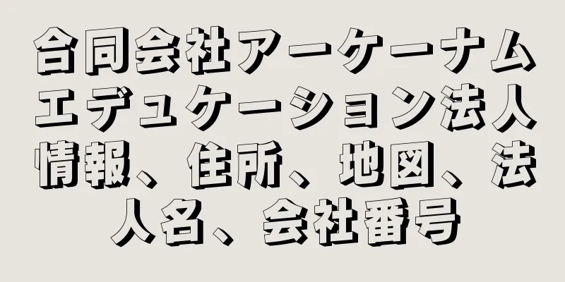 合同会社アーケーナムエデュケーション法人情報、住所、地図、法人名、会社番号