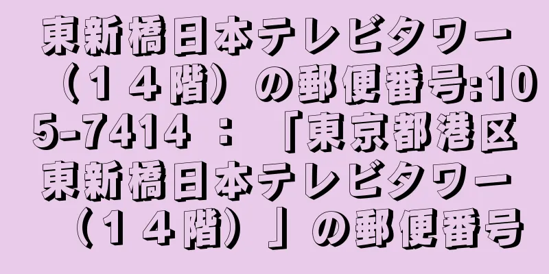 東新橋日本テレビタワー（１４階）の郵便番号:105-7414 ： 「東京都港区東新橋日本テレビタワー（１４階）」の郵便番号