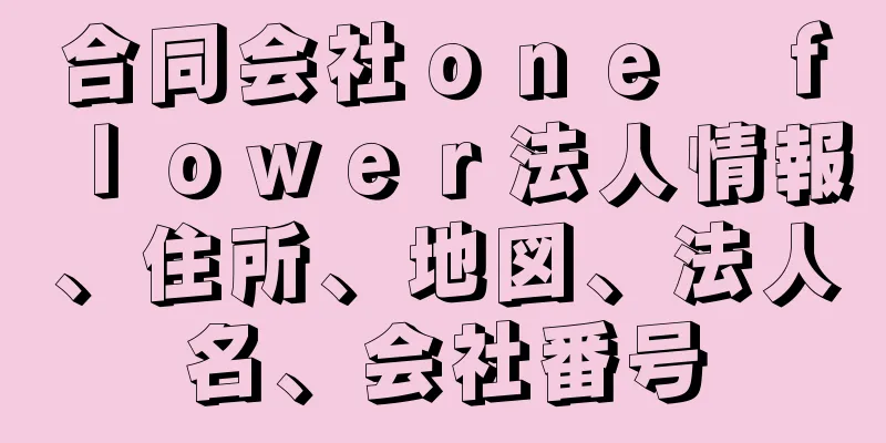 合同会社ｏｎｅ　ｆｌｏｗｅｒ法人情報、住所、地図、法人名、会社番号