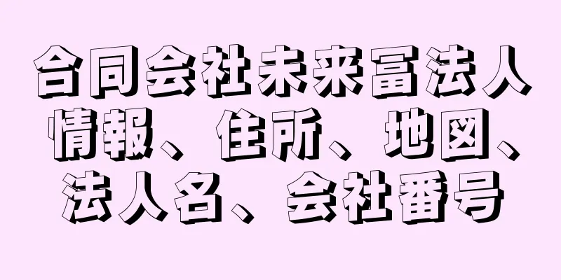 合同会社未来冨法人情報、住所、地図、法人名、会社番号