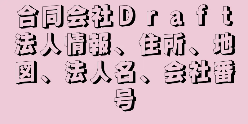 合同会社Ｄｒａｆｔ法人情報、住所、地図、法人名、会社番号