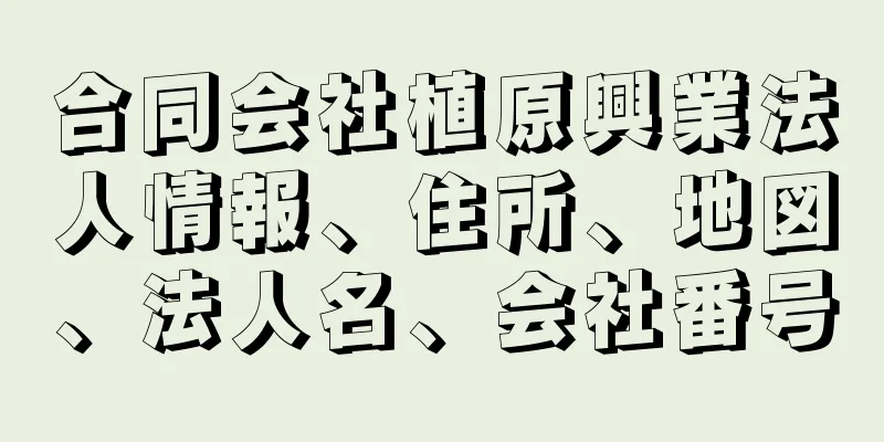 合同会社植原興業法人情報、住所、地図、法人名、会社番号