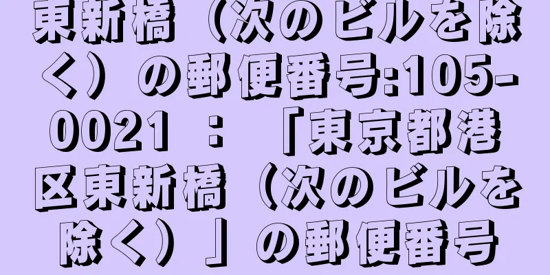 東新橋（次のビルを除く）の郵便番号:105-0021 ： 「東京都港区東新橋（次のビルを除く）」の郵便番号