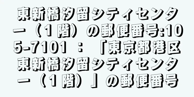 東新橋汐留シティセンター（１階）の郵便番号:105-7101 ： 「東京都港区東新橋汐留シティセンター（１階）」の郵便番号