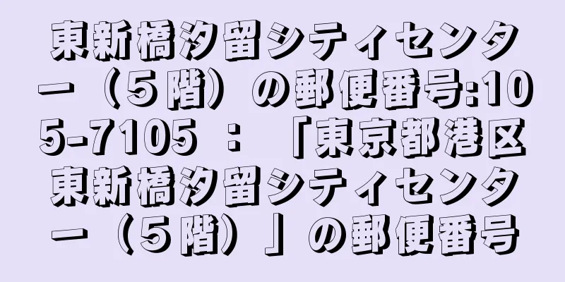 東新橋汐留シティセンター（５階）の郵便番号:105-7105 ： 「東京都港区東新橋汐留シティセンター（５階）」の郵便番号