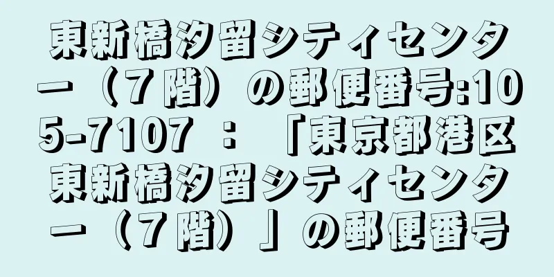 東新橋汐留シティセンター（７階）の郵便番号:105-7107 ： 「東京都港区東新橋汐留シティセンター（７階）」の郵便番号