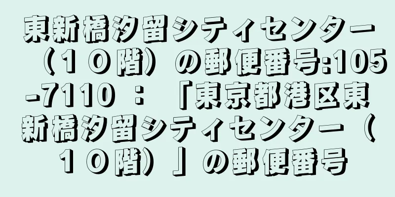 東新橋汐留シティセンター（１０階）の郵便番号:105-7110 ： 「東京都港区東新橋汐留シティセンター（１０階）」の郵便番号