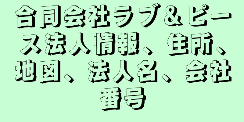 合同会社ラブ＆ピース法人情報、住所、地図、法人名、会社番号