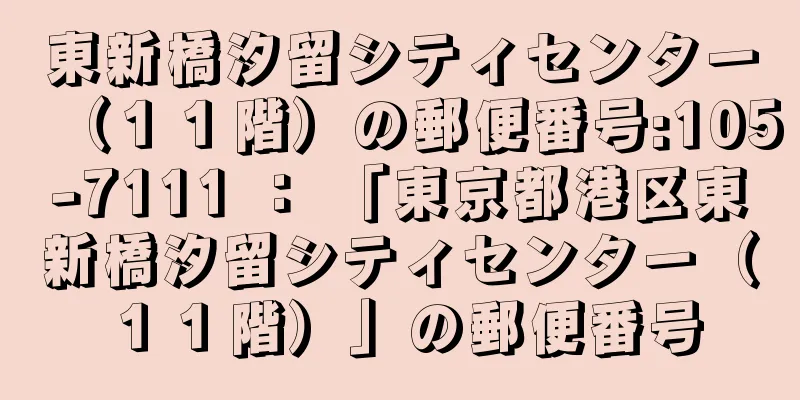 東新橋汐留シティセンター（１１階）の郵便番号:105-7111 ： 「東京都港区東新橋汐留シティセンター（１１階）」の郵便番号