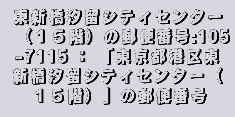 東新橋汐留シティセンター（１５階）の郵便番号:105-7115 ： 「東京都港区東新橋汐留シティセンター（１５階）」の郵便番号